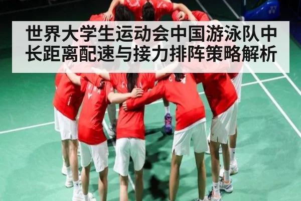 世界大学生运动会中国游泳队中长距离配速与接力排阵策略解析