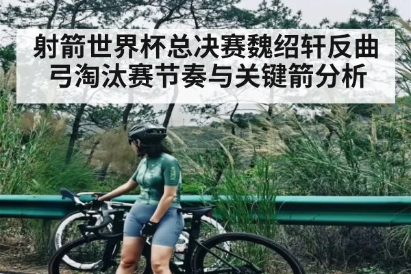 射箭世界杯总决赛魏绍轩反曲弓淘汰赛节奏与关键箭分析