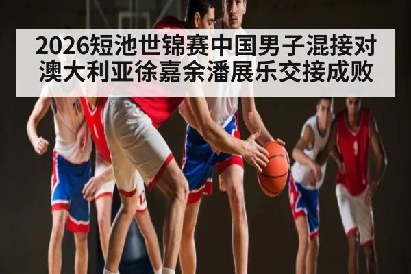2026短池世锦赛中国男子混接对澳大利亚徐嘉余潘展乐交接成败